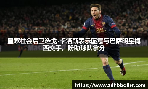 皇家社会后卫迭戈-卡洛斯表示愿意与巴萨明星梅西交手，盼助球队拿分