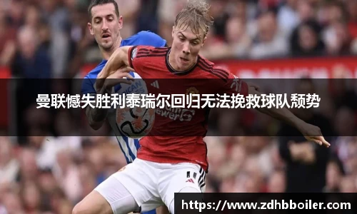 曼联憾失胜利泰瑞尔回归无法挽救球队颓势
