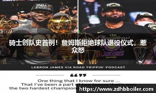 骑士创队史首例！詹姆斯拒绝球队退役仪式，惹众怒