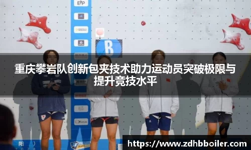 重庆攀岩队创新包夹技术助力运动员突破极限与提升竞技水平