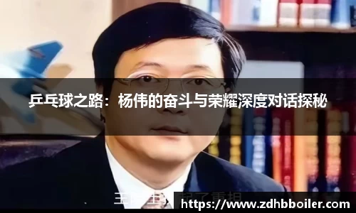 乒乓球之路：杨伟的奋斗与荣耀深度对话探秘