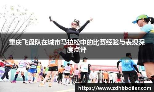 重庆飞盘队在城市马拉松中的比赛经验与表现深度点评