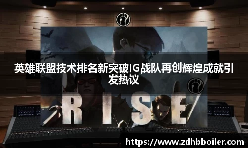 英雄联盟技术排名新突破IG战队再创辉煌成就引发热议