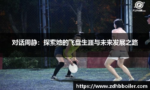 对话周静：探索她的飞盘生涯与未来发展之路