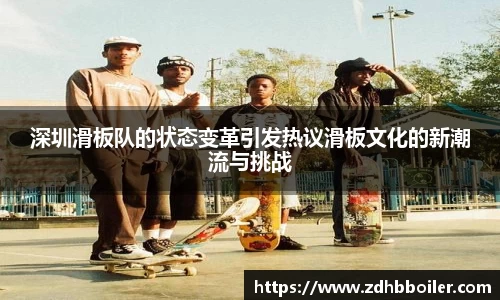 深圳滑板队的状态变革引发热议滑板文化的新潮流与挑战