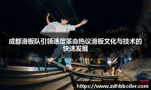 成都滑板队引领速度革命热议滑板文化与技术的快速发展