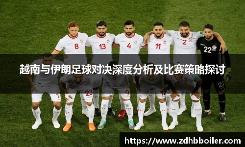 越南与伊朗足球对决深度分析及比赛策略探讨