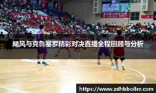 飓风与克鲁塞罗精彩对决直播全程回顾与分析