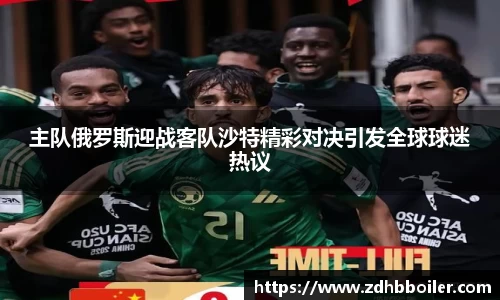 主队俄罗斯迎战客队沙特精彩对决引发全球球迷热议